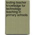 Testing teacher knowledge for technology teaching in primary schools