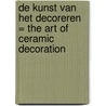 De kunst van het decoreren = The art of ceramic decoration door M.G.P. Boom