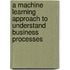 A machine learning approach to understand business processes