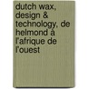 Dutch Wax, Design & Technology, de Helmond à l'Afrique de l'Ouest by R. van Koert