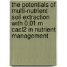 The Potentials Of Multi-nutrient Soil Extraction With 0.01 M Cacl2 In Nutrient Management door P.J. van Erp