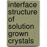 Interface structure of solution grown crystals by J. Arsic