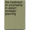 The Treatment of Uncertainty in Airport Strategic Planning by J. Kwakkel