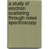 A study of electron scattering through noise spectroscopy