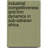 Industrial Competitiveness and Firm Dynamics in Sub-Saharan Africa door A. Shiferaw