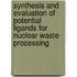 Synthesis and evaluation of potential ligands for nuclear waste processing
