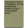 Reprogramming Of Metabolism By The Arabidopsis Thaliana Bzip11 Transcription Factor by J. Ma