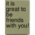 It is great to be friends with you!