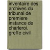 Inventaire des archives du tribunal de premiere instance de Charleroi. Greffe civil door Laurent Honnore