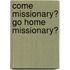 Come Missionary? Go Home Missionary?