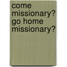 Come Missionary? Go Home Missionary? door R. van Eijk