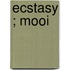 Ecstasy ; Mooi