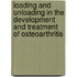 Loading and unloading in the development and treatment of osteoarthritis