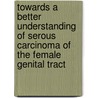 Towards a better understanding of serous carcinoma of the female genital tract door T. Roelofsen