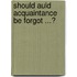 Should auld acquaintance be forgot ...?