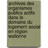 Archives des Organismes publics actifs dans le domaine du Logement social en Région wallonne
