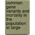 Common gene variants and mortality in the population at large