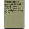 Measuring soil water content with time domain reflectometry and ground-penetrating radar door J.A. Huisman