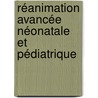 Réanimation avancée néonatale et pédiatrique by D. Biarent