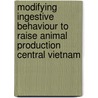 Modifying ingestive behaviour to raise animal production Central Vietnam by T. van Dam