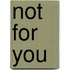 Not For You