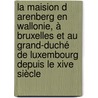 La Maision D Arenberg En Wallonie, à Bruxelles Et Au Grand-duché De Luxembourg Depuis Le Xive Siècle by Jean-Marie Duvosquel