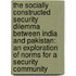 The socially constructed security dilemma between India and Pakistan: an exploration of norms for a security community