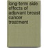 Long-term side effects of adjuvant breast cancer treatment