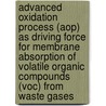 Advanced Oxidation Process (aop) As Driving Force For Membrane Absorption Of Volatile Organic Compounds (voc) From Waste Gases by M. Dingemans
