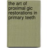 The Art Of Proximal Gic Restorations In Primary Teeth door Clarissa Calil Bonifacio