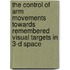 The control of arm movements towards remembered visual targets in 3-D space