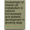 Involvement of vitamin D3 metabolism in calcium homeostasis and skeletal development in growing dogs door M.A. Tryfonidou