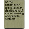 On the construction and stationary distributions of some queueing and particle systems door C.M. Quant