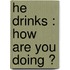 He drinks : How are you doing ?