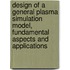 Design of a general plasma simulation model, fundamental aspects and applications
