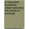 A long-term economic vision securing the future of Curacao door N. George