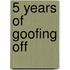 5 Years of Goofing Off