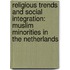 Religious trends and social integration: Muslim minorities in the Netherlands