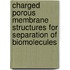 Charged porous membrane structures for separation of biomolecules