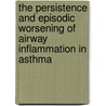The persistence and episodic worsening of airway inflammation in asthma door J. de Kluijver