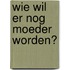 Wie wil er nog moeder worden?