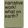 Narrative work! what on earth? by Meike Heessels