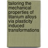 Tailoring the mechanical properties of titanium alloys via plasticity induced transformations door S. Neelakantan