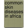 Common skin diseases in Africa door C.L.M. van Hees