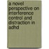 A Novel Perspective On Interference Control And Distraction In Adhd