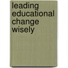 Leading Educational Change Wisely door C.M. Branson