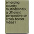 Emerging country multinationals, a different perspective on cross-border M&As?
