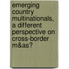 Emerging country multinationals, a different perspective on cross-border M&As? door Erik Teeuwen