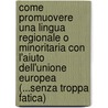 Come promuovere una lingua regionale o minoritaria con l'aiuto dell'Unione Europea (...senza troppa fatica) by I. Suhaldolc