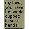 My Love, you have the world cupped in your hands by M. van Daalen